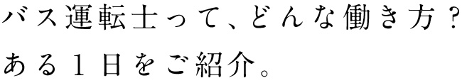 バス運転士って、どんな働き方？ある１日をご紹介。