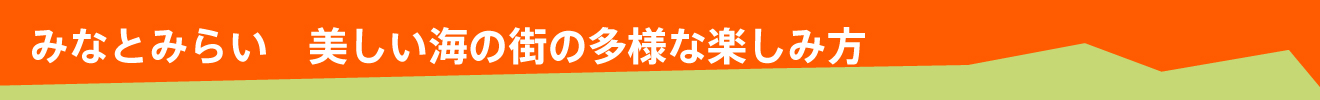 みなとみらい　美しい海の街の多様な楽しみ方