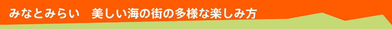 みなとみらい　美しい海の街の多様な楽しみ方