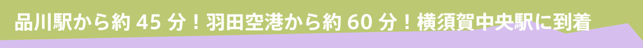 About 45 minutes from Shinagawa Station! About 60 minutes from Haneda Airport! Arrive at Yokosuka Chuo Station