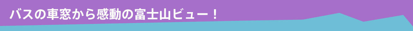 バスの車窓から感動の富士山ビュー！