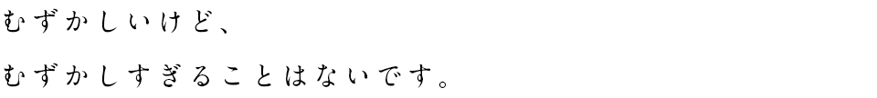 むずかしいけど、むずかしすぎることはないです。